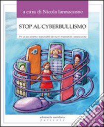 Stop al cyberbullismo. Per un uso corretto e responsabile dei nuovi strumenti di comunicazione libro di Iannaccone N. (cur.)