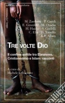 Tre volte Dio. Il confine sottile tra ebraismo, cristianesimo e Islam: racconti libro di Lobaccaro M. (cur.)