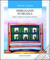 Insegnanti in regola. Regole e competenze per la gestione della classe libro di Gilardi Roberto