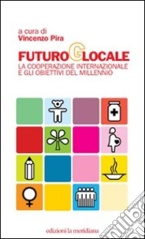 Futuro globale. La cooperazione internazionale e gli obiettivi del millennio libro di Pira V. (cur.)