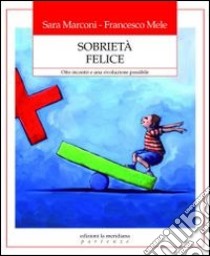 Sobrietà felice. Otto incontri e una rivoluzione possibile libro di Marconi Sara; Mele Francesco