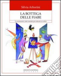 La bottega delle fiabe. La narrazione come metodo per educare ai valori libro di Arborini Silvia