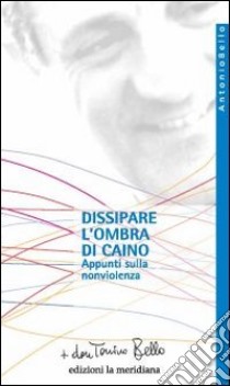 Dissipare l'ombra di Caino. Appunti sulla nonviolenza libro di Bello Antonio