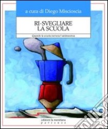 Ri-svegliare la scuola. Quando la scuola incrocia l'adolescenza libro di Miscioscia D. (cur.)