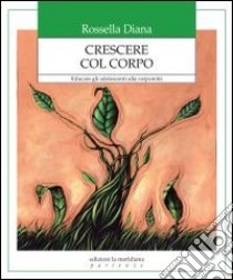 Crescere col corpo. Educare gli adolescenti alla corporeità libro di Diana Rossella