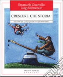 Crescere. Che storia! Il racconto per accompagnare lo sviluppo del bambino libro di Guarcello Emanuela; Sermenato Luigi