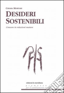 Desideri sostenibili. Sistemi di relazione per crescere tra aspettative e delusioni libro di Mortari Chiara