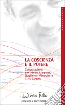 La coscienza e il potere. Conversazione con Nicola Magrone, Guglielmo Minervini e Clara Zagaria libro di Bello Antonio