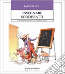 Insegnare soddisfatti. Come la didattica può attivare per competenze i ragazzi libro di Fedi Daniela