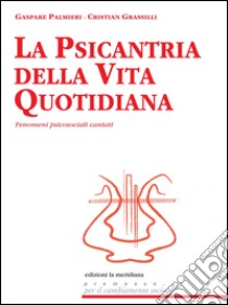 La psicantria della vita quotidiana. Fenomeni psicosociali cantati libro di Grassilli Cristian; Palmieri Gaspare