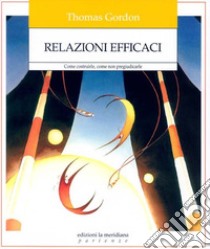 Relazioni efficaci. Come costruirle. Come non pregiudicarle libro di Gordon Thomas