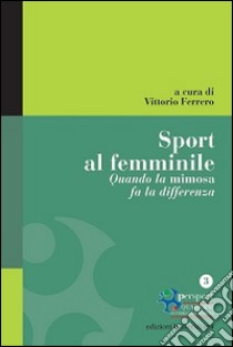 Sport al femminile. Quando la mimosa fa la differenza libro di Ferrero V. (cur.)