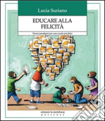 Educare alla felicità. Nuovi paradigmi per una scuola più felice libro di Suriano Lucia