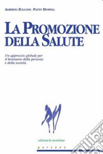 La promozione della salute. Un approccio globale per il benessere della persona e della società libro di Zucconi Alberto; Howell Patty