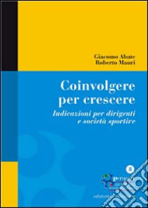 Coinvolgere per crescere. Indicazioni per dirigenti e società sportive libro di Abate Giacomo; Mauri Roberto