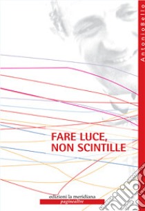 Fare luce, non scintille libro di Bello Antonio