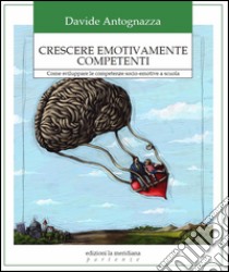 Crescere emotivamente competenti. Come sviluppare le competenze socio-emotive a scuola libro di Antognazza Davide