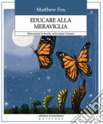 Educare alla meraviglia. Reinventare la scuola, reinventare l'umano libro di Fox Matthew