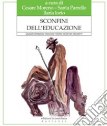 Sconfini dell'educazione. Quando irrompono emozioni violente nel lavoro educativo libro di Moreno C. (cur.); Parrello S. (cur.); Iorio I. (cur.)