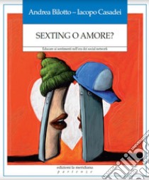 Sexting o amore? Educare ai sentimenti nell'era dei social network libro di Bilotto Andrea; Casadei Iacopo