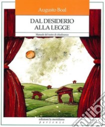 Dal desiderio alla legge. Manuale del teatro di cittadinanza libro di Boal Augusto