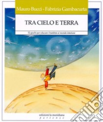 Tra cielo e terra. 32 giochi per educare i bambini al mondo interiore libro di Bucci Mauro; Gambacurta Fabrizia