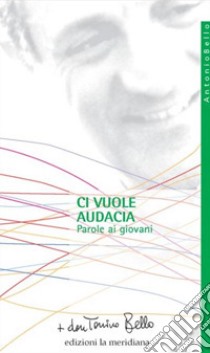 Ci vuole audacia. Parole ai giovani libro di Bello Antonio; Pansini I. (cur.)