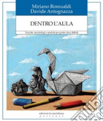 Dentro l'aula. Tecniche, metodologie e pratiche per gestire classi difficili libro di Antognazza Davide; Romualdi Mariano