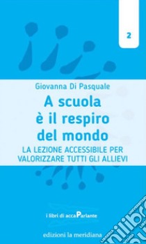 A scuola è il respiro del mondo. La lezione accessibile per valorizzare tutti gli allievi libro di Di Pasquale Giovanna