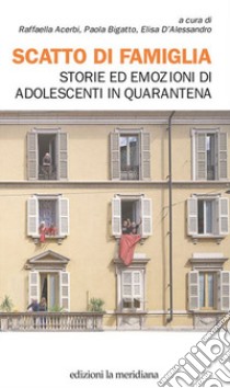 Scatto Di Famiglia. Storie Ed Emozioni Di Adolescenti In Quarantena libro di Acerbi R. (cur.); Bigatto P. (cur.); D'Alessandro E. (cur.)