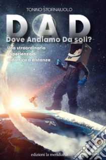 DAD. Dove Andiamo Da soli? Una straordinaria esperienza di didattica a distanza libro di Stornaiuolo Tonino