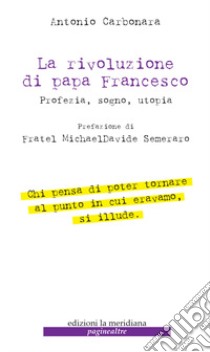 La rivoluzione di Papa Francesco. Profezia, sogno, utopia libro di Carbonara Antonio