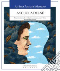 A scuola del sé. Percorsi di crescita e sviluppo per conoscere se stessi e sostenere gli altri libro di Infantino Aminta Patrizia