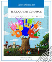 Il gioco che guarisce. Teoria e pratiche di psicoterapia con bambini e adolescenti libro di Oaklander Violet