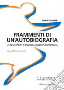 Frammenti di un'autobiografia. La neutralità impossibile dello psicoanalista libro di Langer Marie; Petrilli M. E. (cur.)