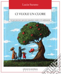 Ci vuole un cuore. Avviare processi e percorsi comunitari creativi e di cambiamento libro di Surano Lucia