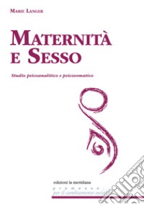 Maternità e sesso. Studio psicoanalitico e psicosomatico libro di Langer Marie