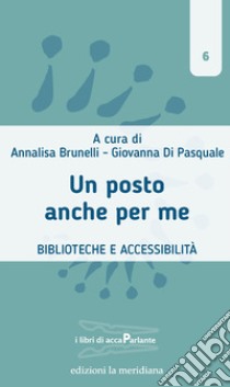 Un posto anche per me. Biblioteche e accessibilità libro di Brunelli A. (cur.); Di Pasquale G. (cur.)