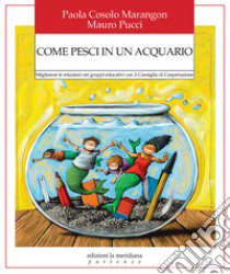 Come pesci in un acquario. Migliorare le relazioni nei gruppi educativi con il Consiglio di Cooperazione libro di Cosolo Marangon Paola; Pucci Mauro