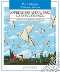 Apprendere attraverso la nonviolenza. Vivere, educare, insegnare nella società di oggi libro di Castagna Pio; Panerai Alfredo