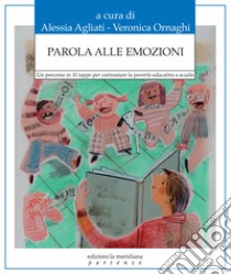 Parola alle emozioni. Un percorso in 10 tappe per contrastare la povertà educativa a scuola libro di Agliati A. (cur.); Ornaghi V. (cur.)