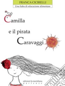 Camilla e il pirata Caravaggio. Una fiaba di educazione alimentare libro di Cicirelli Franca