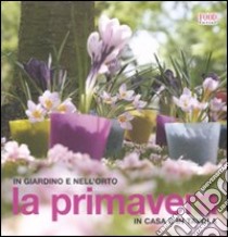 La primavera. In giardino e nell'orto, in casa e in tavola libro