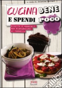 Cucina bene e spendi poco. Ricette e consigli per risparmiare ai fornelli libro