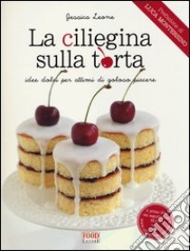 La ciliegina sulla torta. Idee dolci per attimi di goloso piacere libro di Leone Jessica