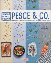 Pesce & co. Ingredienti e ricette illustrate con oltre 500 step by step. Ediz. illustrata libro di Alcantara Lorenza