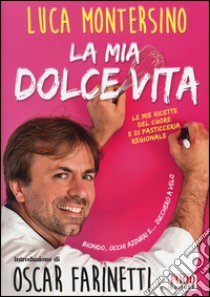 La mia dolce vita. Le mie ricette del cuore e di pasticceria regionale libro di Montersino Luca; Minuz A. (cur.)