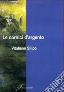 Le cornici d'argento libro di Silipo Vitaliano