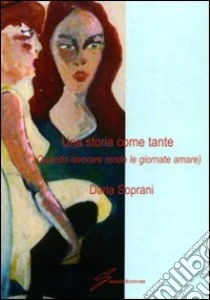 Una storia come tante (quando lavorare rende le giornate amare) libro di Soprani Daria