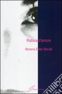 Rabbia d'amore libro di Biavati Morena E.